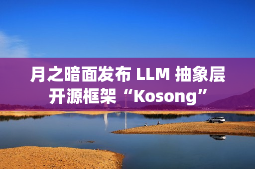 月之暗面发布 LLM 抽象层开源框架“Kosong” 月之暗面发布 LLM 抽象层开源框架“Kosong”