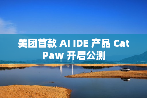 美团首款 AI IDE 产品 CatPaw 开启公测 美团首款 AI IDE 产品 CatPaw 开启公测