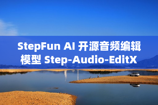 StepFun AI 开源音频编辑模型 Step-Audio-EditX