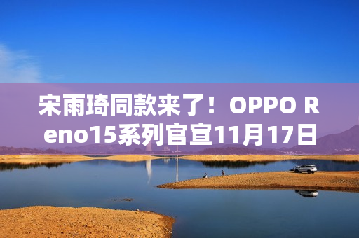 宋雨琦同款来了！OPPO Reno15系列官宣11月17日发布