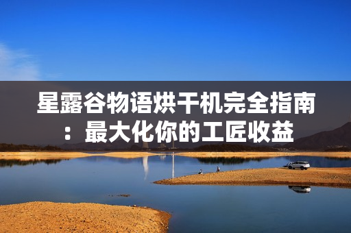 星露谷物语烘干机完全指南：最大化你的工匠收益