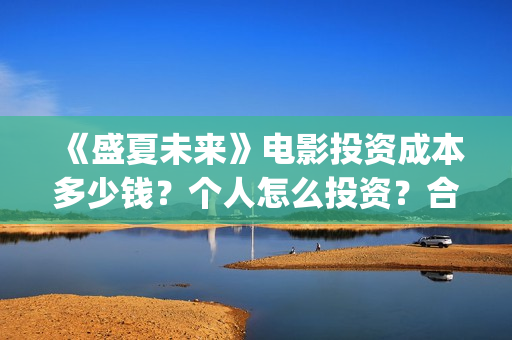 《盛夏未来》电影投资成本多少钱？个人怎么投资？合同怎么签？(《盛夏未来》免费)