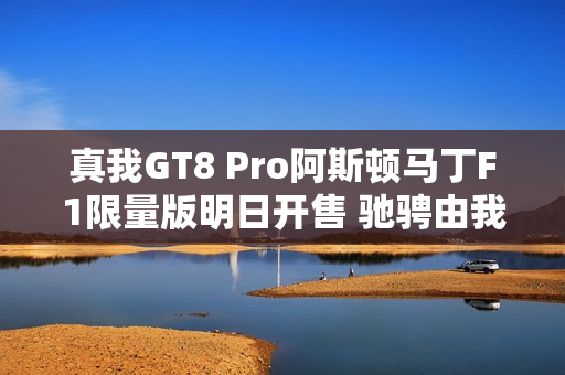 真我GT8 Pro阿斯顿马丁F1限量版明日开售 驰骋由我
