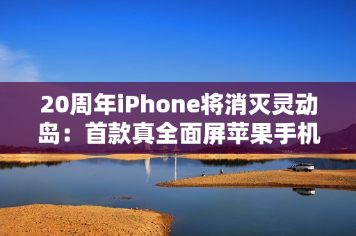 20周年iPhone将消灭灵动岛：首款真全面屏苹果手机