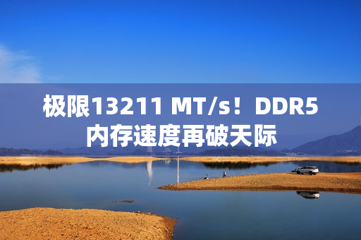 极限13211 MT/s！DDR5内存速度再破天际