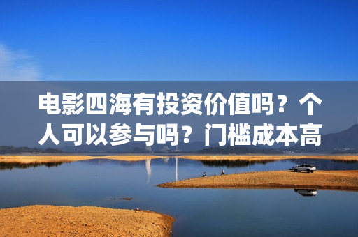 电影四海有投资价值吗？个人可以参与吗？门槛成本高吗？(电影《四海》)