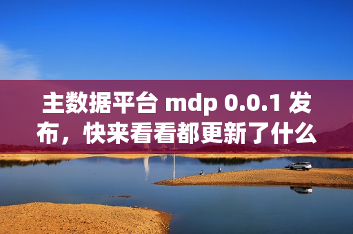 主数据平台 mdp 0.0.1 发布,快来看看都更新了什么功能 主数据平台 mdp 0.0.1 发布,快来看看都更新了什么功能