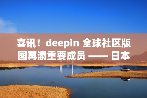 喜讯!deepin 全球社区版图再添重要成员 —— 日本站正式成立 喜讯!deepin 全球社区版图再添重要成员 —— 日本站正式成立