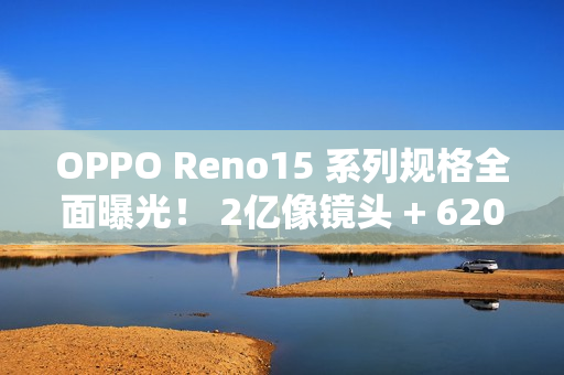 OPPO Reno15 系列规格全面曝光! 2亿像镜头 + 6200mAh 大电量 OPPO Reno15 系列规格全面曝光! 2亿像镜头 + 6200mAh 大电量