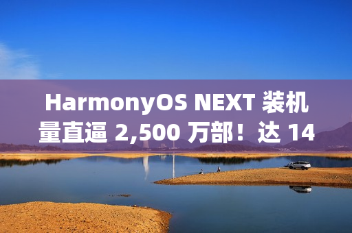 HarmonyOS NEXT 装机量直逼 2,500 万部！达 14.4 万日均安装、「这机型」开卖预计有更大增长