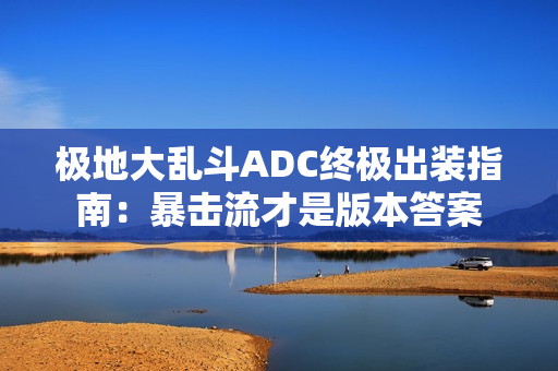 极地大乱斗ADC终极出装指南:暴击流才是版本答案 极地大乱斗ADC终极出装指南:暴击流才是版本答案