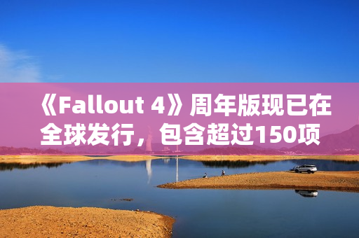 《Fallout 4》周年版现已在全球发行，包含超过150项Creation Club物品