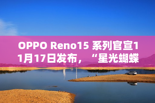 OPPO Reno15 系列官宣11月17日发布，“星光蝴蝶结”设计美学正式亮相
