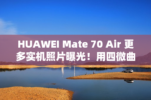 HUAWEI Mate 70 Air 更多实机照片曝光!用四微曲屏有实体 SIM 卡槽、有「这配置」最快 11/11 开卖 HUAWEI Mate 70 Air 更多实机照片曝光!用四微曲屏有实体 SIM 卡槽、有「这配置」最快 11/11 开卖