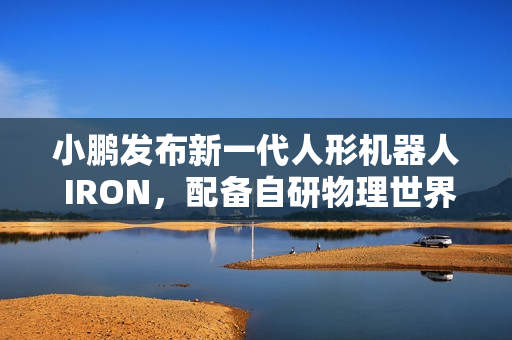 小鹏发布新一代人形机器人 IRON,配备自研物理世界大模型 小鹏发布新一代人形机器人 IRON,配备自研物理世界大模型