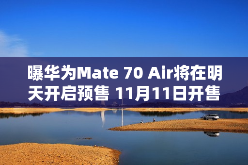 曝华为Mate 70 Air将在明天开启预售 11月11日开售