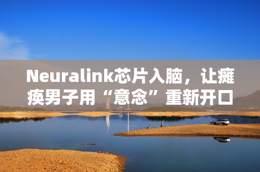 Neuralink芯片入脑，让瘫痪男子用“意念”重新开口，家属泪崩