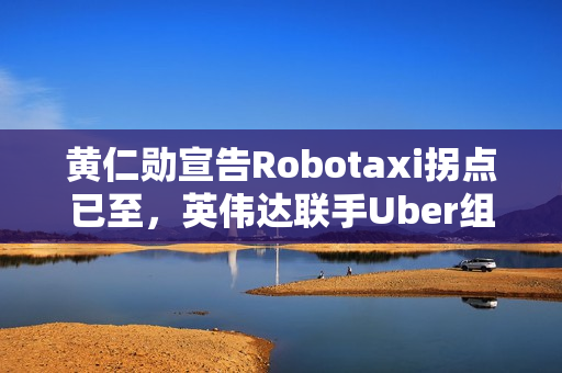 黄仁勋宣告Robotaxi拐点已至，英伟达联手Uber组建10万辆L4生态联盟