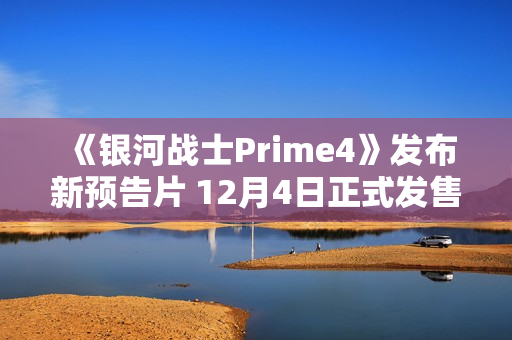 《银河战士Prime4》发布新预告片 12月4日正式发售 《银河战士Prime4》发布新预告片 12月4日正式发售