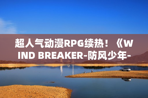 超人气动漫RPG续热!《WIND BREAKER-防风少年-不良英雄谭》繁中版迎「风铃怪物」盛典 超人气动漫RPG续热!《WIND BREAKER-防风少年-不良英雄谭》繁中版迎「风铃怪物」盛典