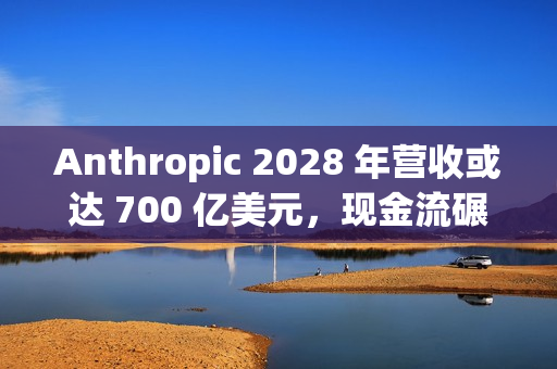 Anthropic 2028 年营收或达 700 亿美元，现金流碾压 OpenAI