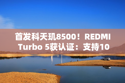 首发科天玑8500！REDMI Turbo 5获认证：支持100W闪充
