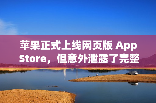 苹果正式上线网页版 App Store，但意外泄露了完整前端代码