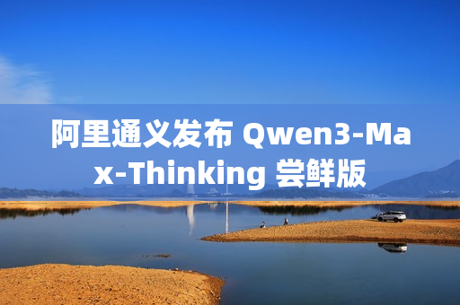 阿里通义发布 Qwen3-Max-Thinking 尝鲜版