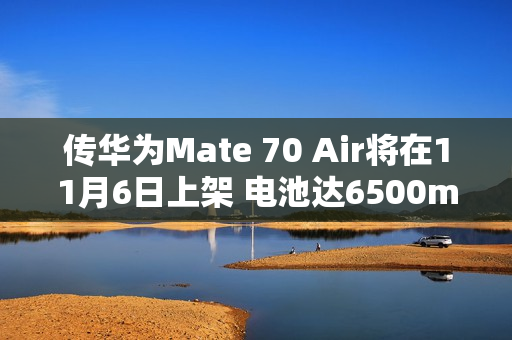 传华为Mate 70 Air将在11月6日上架 电池达6500mAh