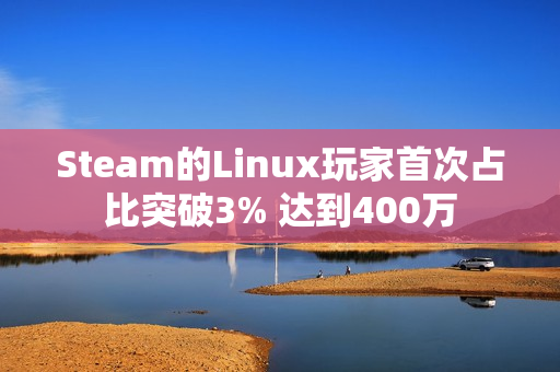 Steam的Linux玩家首次占比突破3% 达到400万
