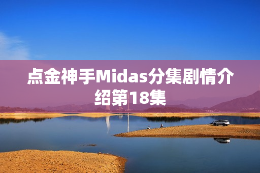 点金神手Midas分集剧情介绍第18集