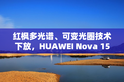红枫多光谱、可变光圈技术下放，HUAWEI Nova 15 Ultra 规格曝光!