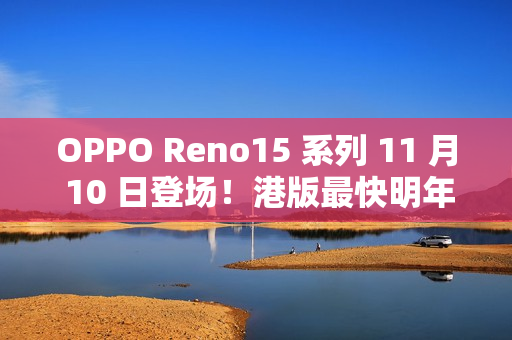 OPPO Reno15 系列 11 月 10 日登场!港版最快明年上市! OPPO Reno15 系列 11 月 10 日登场!港版最快明年上市!