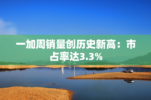 一加周销量创历史新高：市占率达3.3%