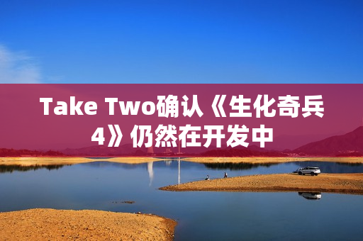 Take Two确认《生化奇兵4》仍然在开发中 Take Two确认《生化奇兵4》仍然在开发中