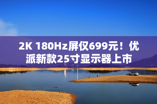2K 180Hz屏仅699元！优派新款25寸显示器上市
