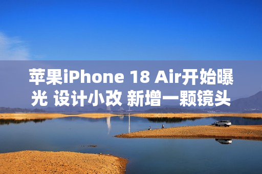 苹果iPhone 18 Air开始曝光 设计小改 新增一颗镜头