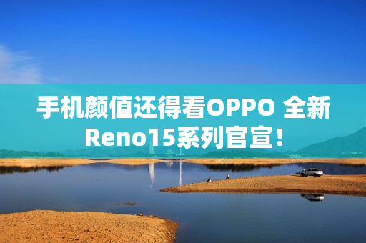 手机颜值还得看OPPO 全新Reno15系列官宣! 手机颜值还得看OPPO 全新Reno15系列官宣!