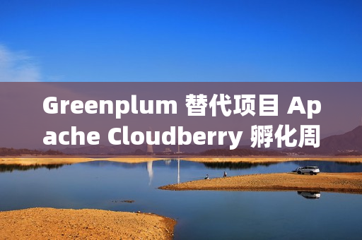Greenplum 替代项目 Apache Cloudberry 孵化周年总结