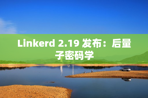 Linkerd 2.19 发布：后量子密码学