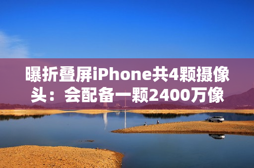 曝折叠屏iPhone共4颗摄像头:会配备一颗2400万像素屏下摄像头 曝折叠屏iPhone共4颗摄像头:会配备一颗2400万像素屏下摄像头