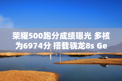 荣耀500跑分成绩曝光 多核为6974分 搭载骁龙8s Gen4