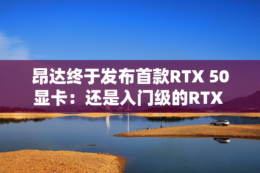 昂达终于发布首款RTX 50显卡：还是入门级的RTX 5050