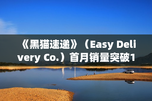 《黑猫速递》(Easy Delivery Co.)首月销量突破10万份, 简中 上线 , 好评如潮 《黑猫速递》(Easy Delivery Co.)首月销量突破10万份, 简中 上线 , 好评如潮