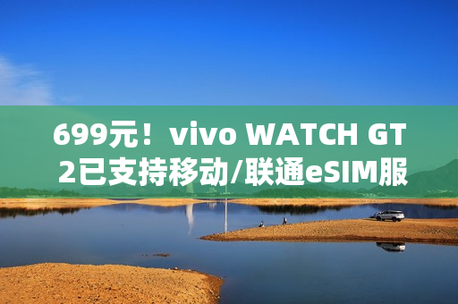 699元！vivo WATCH GT 2已支持移动/联通eSIM服务：可独立通话联网