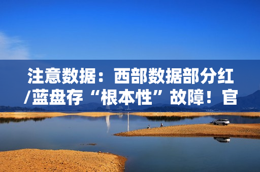 注意数据：西部数据部分红/蓝盘存“根本性”故障！官方已开始调查