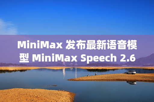MiniMax 发布最新语音模型 MiniMax Speech 2.6