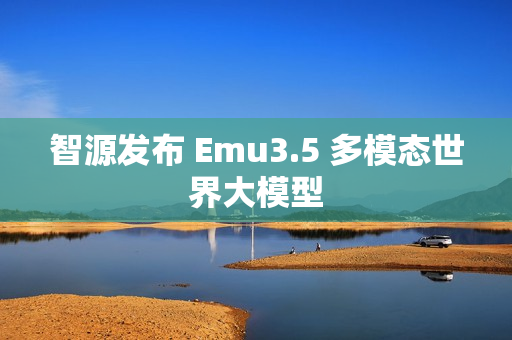 智源发布 Emu3.5 多模态世界大模型