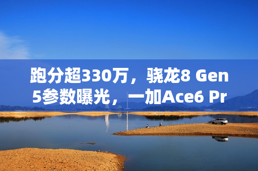 跑分超330万，骁龙8 Gen5参数曝光，一加Ace6 Pro首发