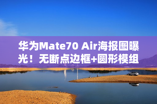 华为Mate70 Air海报图曝光！无断点边框+圆形模组